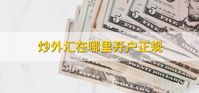 炒外汇在哪里开户正规,银行或正规外汇交易代理商公司